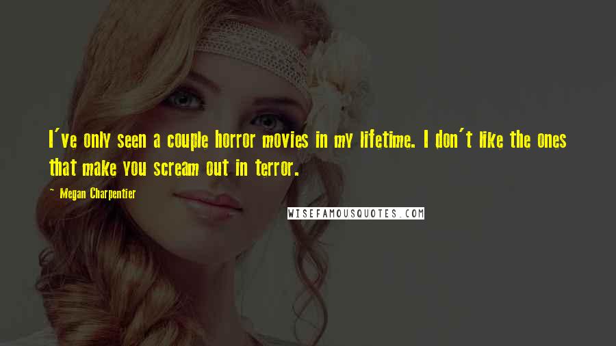 Megan Charpentier Quotes: I've only seen a couple horror movies in my lifetime. I don't like the ones that make you scream out in terror.