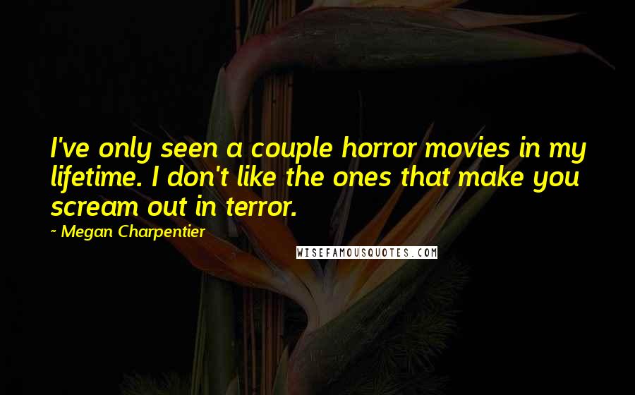 Megan Charpentier Quotes: I've only seen a couple horror movies in my lifetime. I don't like the ones that make you scream out in terror.