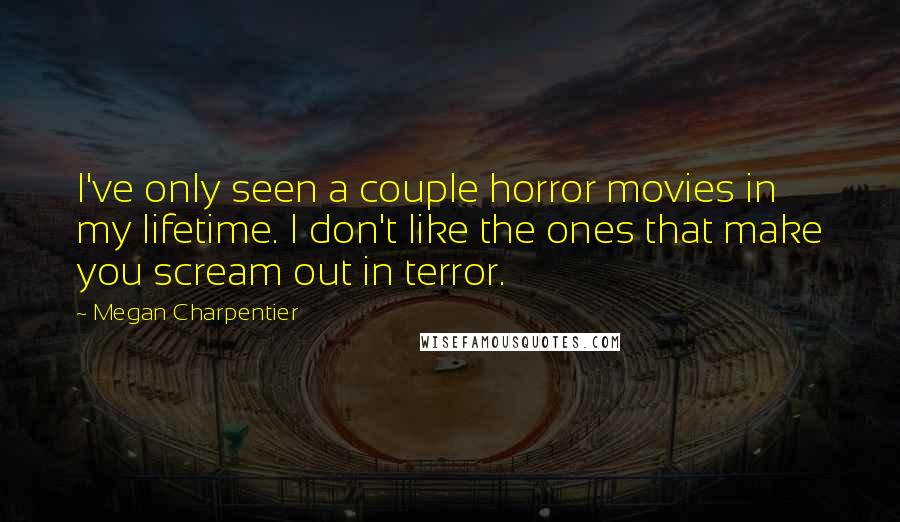 Megan Charpentier Quotes: I've only seen a couple horror movies in my lifetime. I don't like the ones that make you scream out in terror.