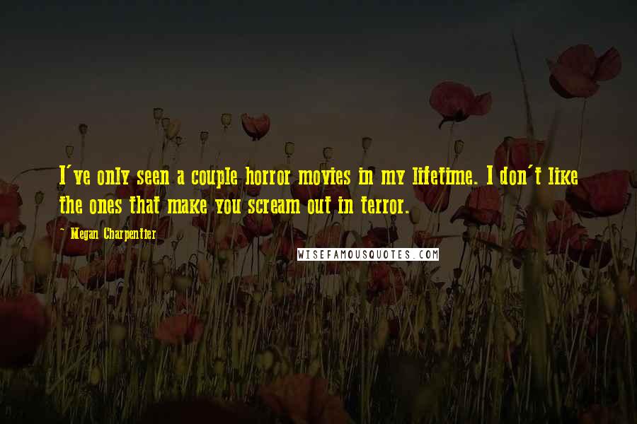 Megan Charpentier Quotes: I've only seen a couple horror movies in my lifetime. I don't like the ones that make you scream out in terror.