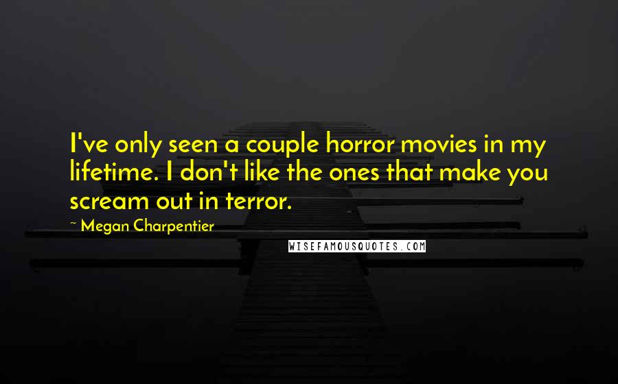 Megan Charpentier Quotes: I've only seen a couple horror movies in my lifetime. I don't like the ones that make you scream out in terror.