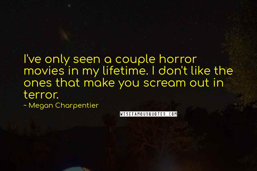 Megan Charpentier Quotes: I've only seen a couple horror movies in my lifetime. I don't like the ones that make you scream out in terror.