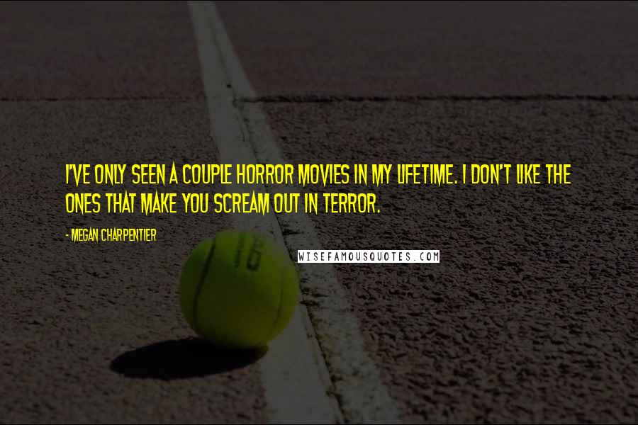 Megan Charpentier Quotes: I've only seen a couple horror movies in my lifetime. I don't like the ones that make you scream out in terror.