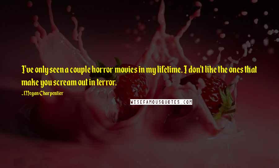 Megan Charpentier Quotes: I've only seen a couple horror movies in my lifetime. I don't like the ones that make you scream out in terror.