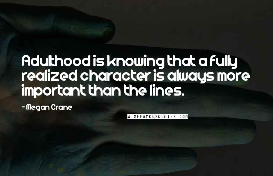 Megan Crane Quotes: Adulthood is knowing that a fully realized character is always more important than the lines.