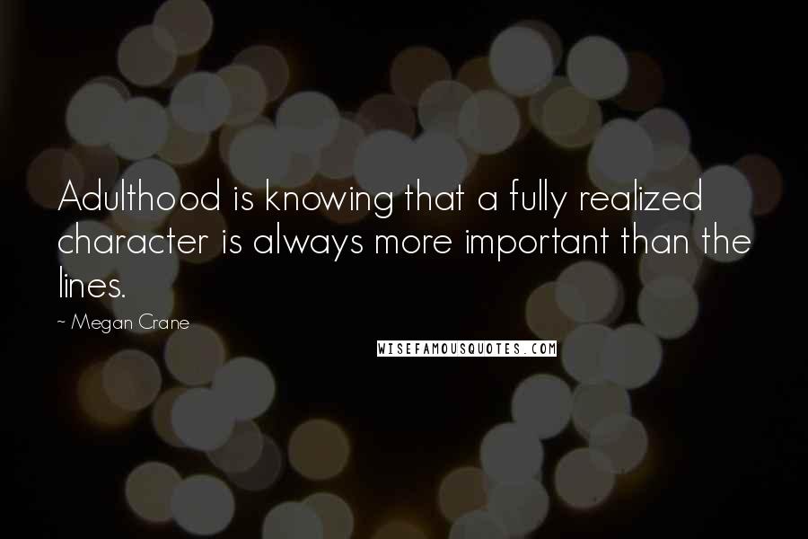 Megan Crane Quotes: Adulthood is knowing that a fully realized character is always more important than the lines.