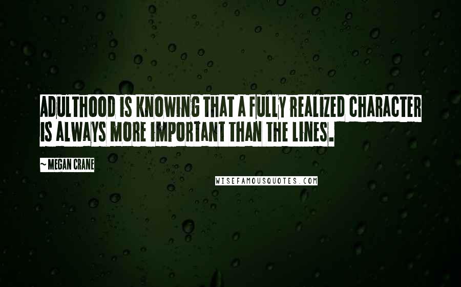 Megan Crane Quotes: Adulthood is knowing that a fully realized character is always more important than the lines.