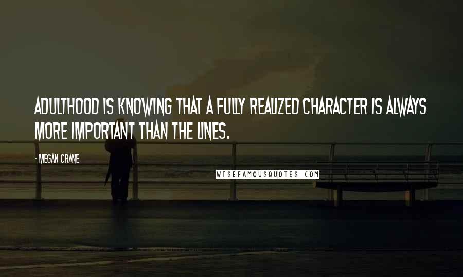 Megan Crane Quotes: Adulthood is knowing that a fully realized character is always more important than the lines.