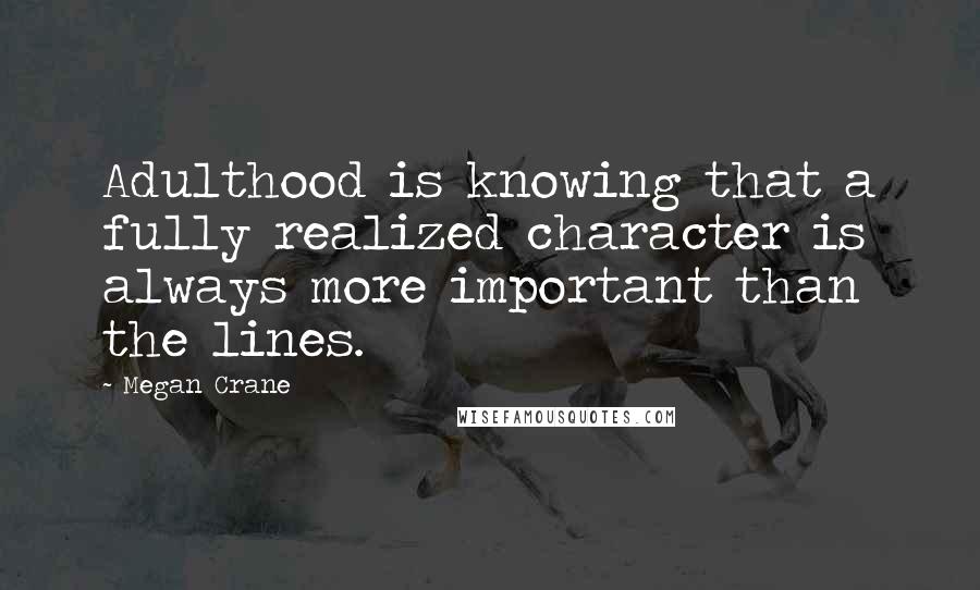 Megan Crane Quotes: Adulthood is knowing that a fully realized character is always more important than the lines.