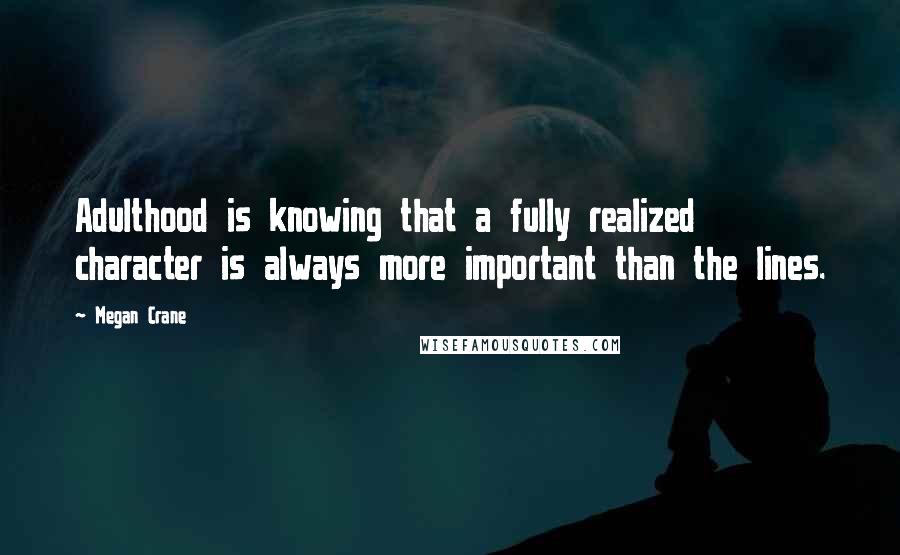 Megan Crane Quotes: Adulthood is knowing that a fully realized character is always more important than the lines.