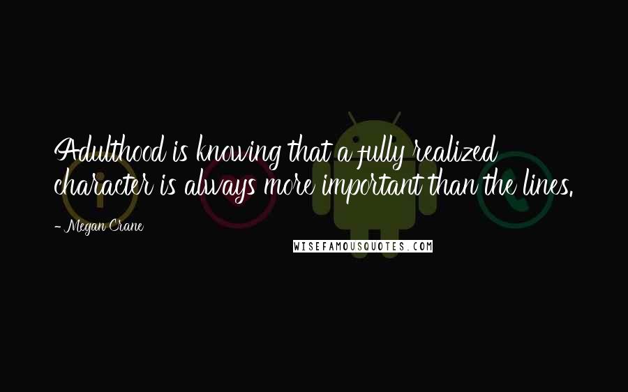 Megan Crane Quotes: Adulthood is knowing that a fully realized character is always more important than the lines.