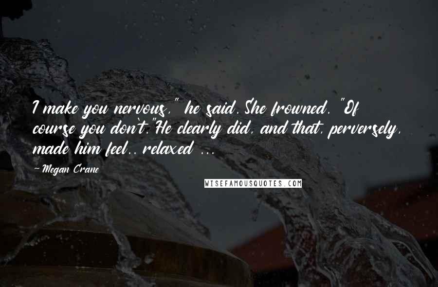 Megan Crane Quotes: I make you nervous," he said. She frowned. "Of course you don't."He clearly did, and that, perversely, made him feel.. relaxed ...