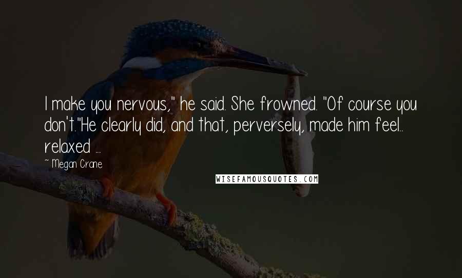 Megan Crane Quotes: I make you nervous," he said. She frowned. "Of course you don't."He clearly did, and that, perversely, made him feel.. relaxed ...