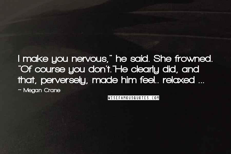 Megan Crane Quotes: I make you nervous," he said. She frowned. "Of course you don't."He clearly did, and that, perversely, made him feel.. relaxed ...