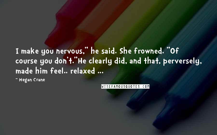 Megan Crane Quotes: I make you nervous," he said. She frowned. "Of course you don't."He clearly did, and that, perversely, made him feel.. relaxed ...