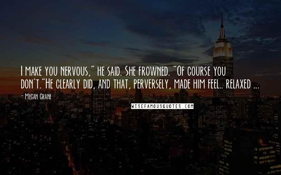 Megan Crane Quotes: I make you nervous," he said. She frowned. "Of course you don't."He clearly did, and that, perversely, made him feel.. relaxed ...