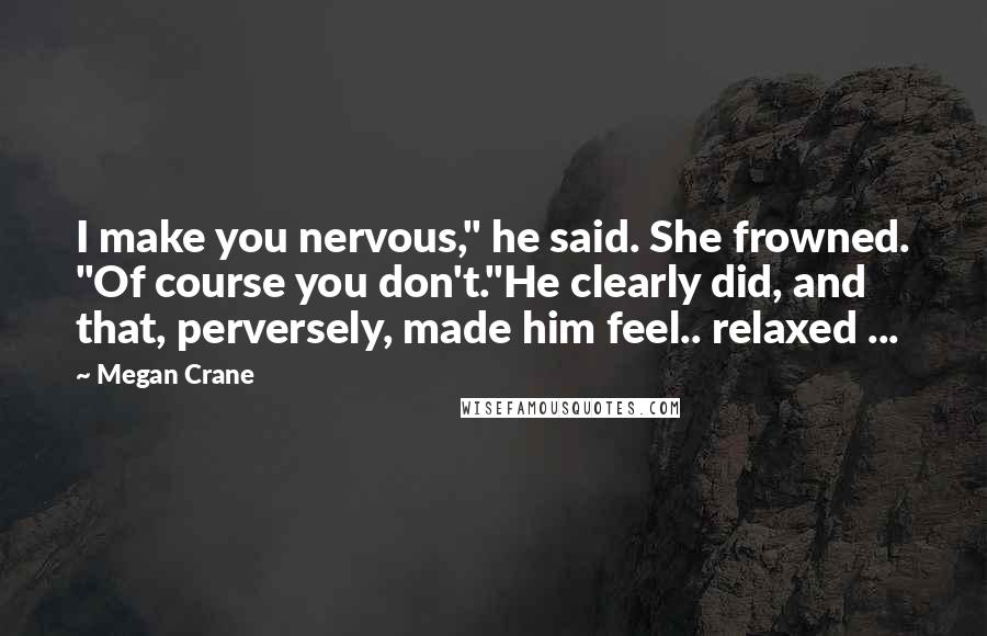 Megan Crane Quotes: I make you nervous," he said. She frowned. "Of course you don't."He clearly did, and that, perversely, made him feel.. relaxed ...