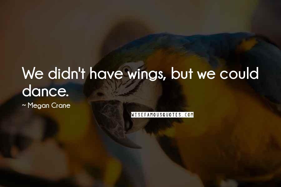 Megan Crane Quotes: We didn't have wings, but we could dance.