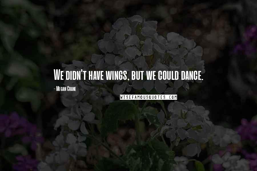 Megan Crane Quotes: We didn't have wings, but we could dance.