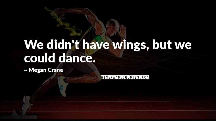 Megan Crane Quotes: We didn't have wings, but we could dance.