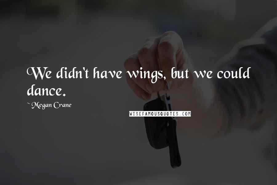 Megan Crane Quotes: We didn't have wings, but we could dance.