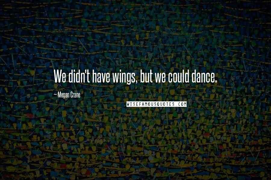 Megan Crane Quotes: We didn't have wings, but we could dance.