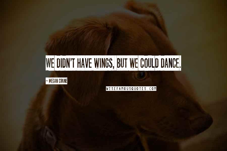 Megan Crane Quotes: We didn't have wings, but we could dance.