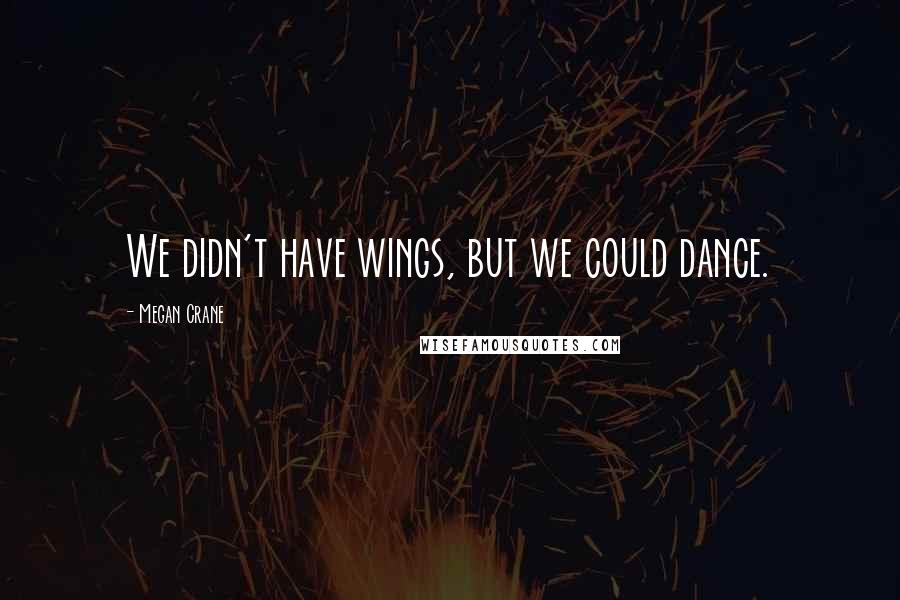 Megan Crane Quotes: We didn't have wings, but we could dance.
