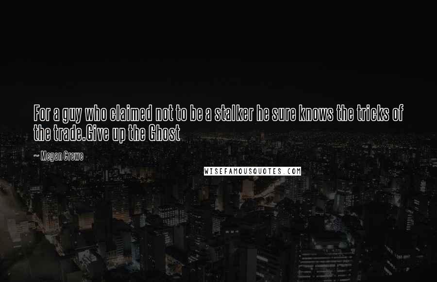 Megan Crewe Quotes: For a guy who claimed not to be a stalker he sure knows the tricks of the trade.Give up the Ghost