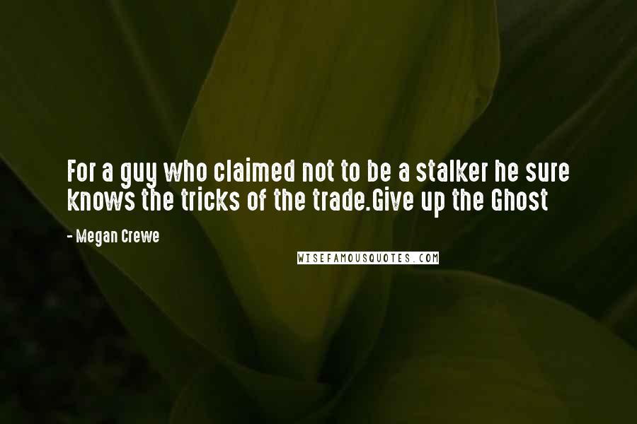 Megan Crewe Quotes: For a guy who claimed not to be a stalker he sure knows the tricks of the trade.Give up the Ghost