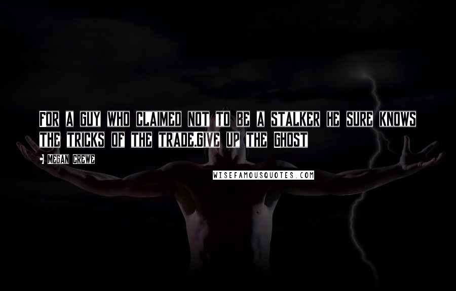 Megan Crewe Quotes: For a guy who claimed not to be a stalker he sure knows the tricks of the trade.Give up the Ghost