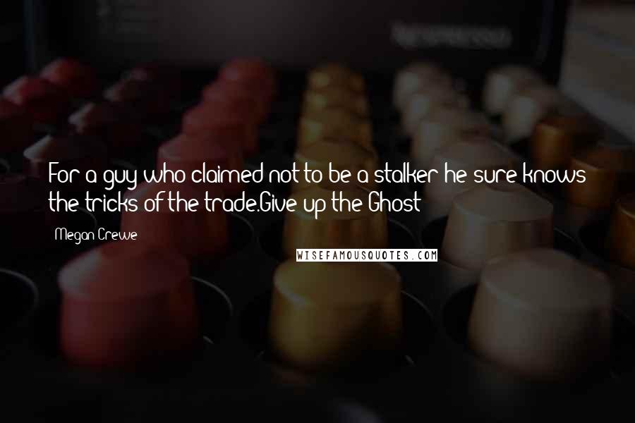 Megan Crewe Quotes: For a guy who claimed not to be a stalker he sure knows the tricks of the trade.Give up the Ghost