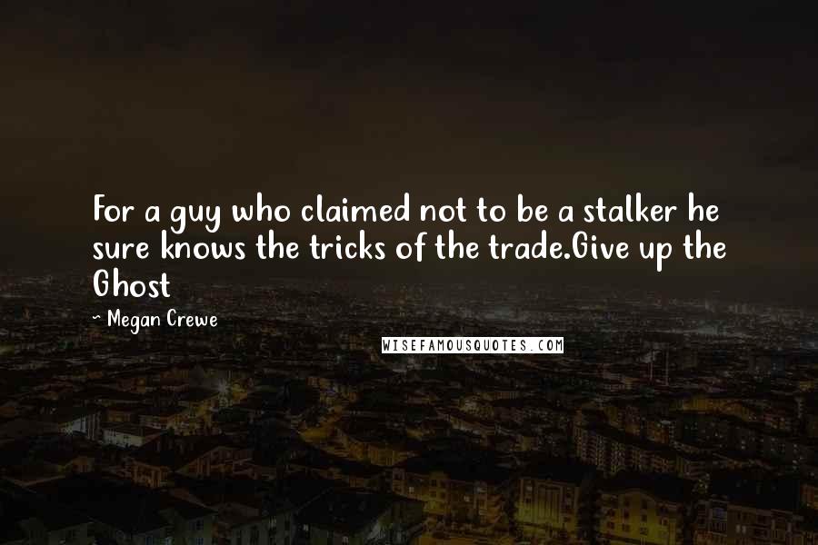 Megan Crewe Quotes: For a guy who claimed not to be a stalker he sure knows the tricks of the trade.Give up the Ghost