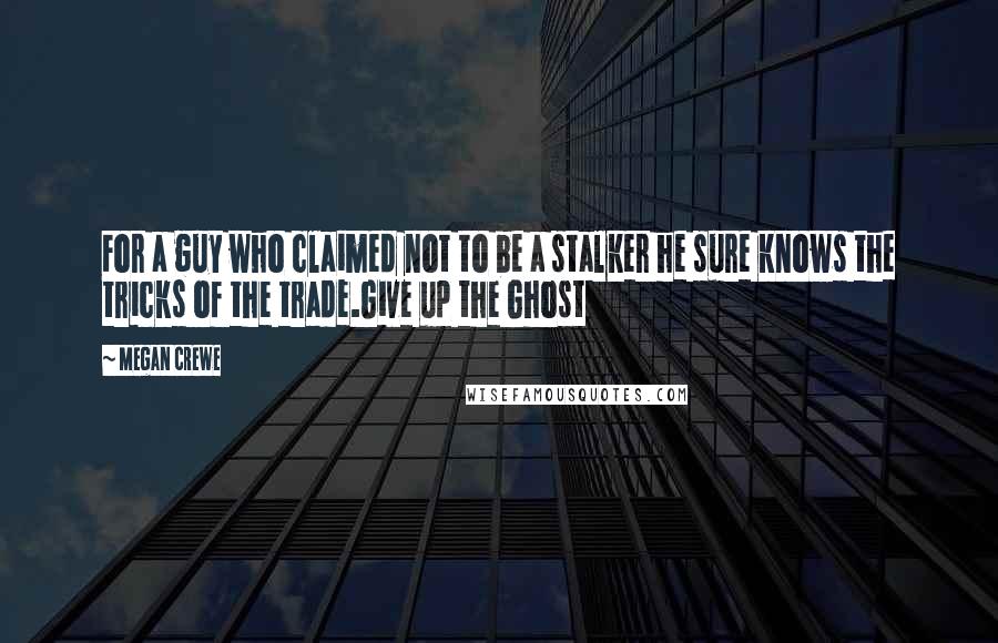 Megan Crewe Quotes: For a guy who claimed not to be a stalker he sure knows the tricks of the trade.Give up the Ghost