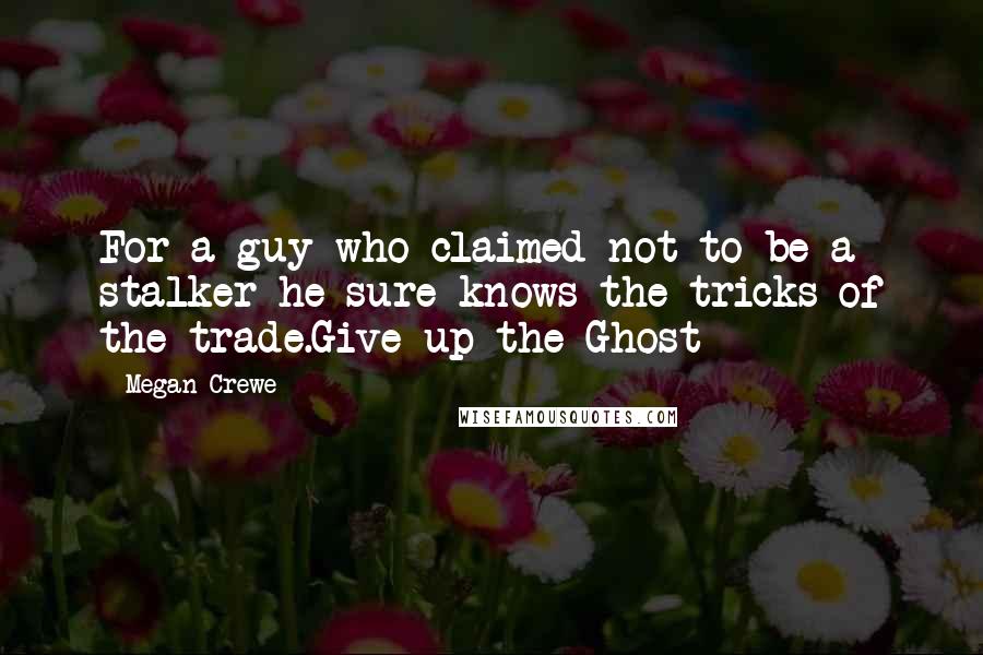 Megan Crewe Quotes: For a guy who claimed not to be a stalker he sure knows the tricks of the trade.Give up the Ghost