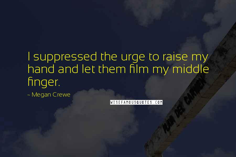 Megan Crewe Quotes: I suppressed the urge to raise my hand and let them film my middle finger.