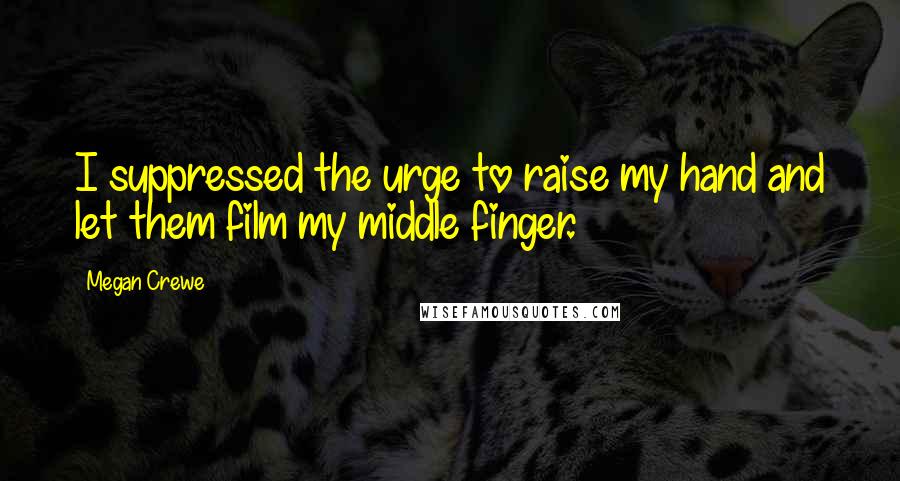 Megan Crewe Quotes: I suppressed the urge to raise my hand and let them film my middle finger.