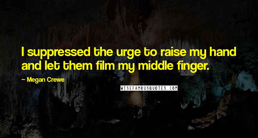 Megan Crewe Quotes: I suppressed the urge to raise my hand and let them film my middle finger.