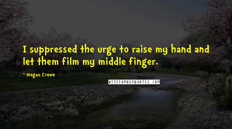 Megan Crewe Quotes: I suppressed the urge to raise my hand and let them film my middle finger.