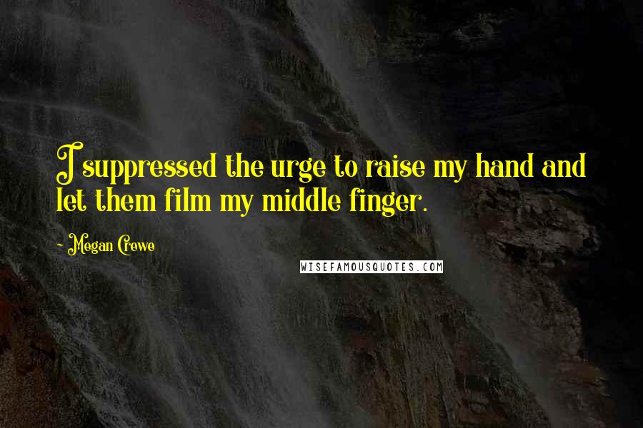 Megan Crewe Quotes: I suppressed the urge to raise my hand and let them film my middle finger.