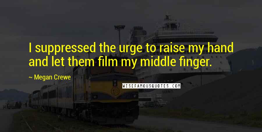 Megan Crewe Quotes: I suppressed the urge to raise my hand and let them film my middle finger.