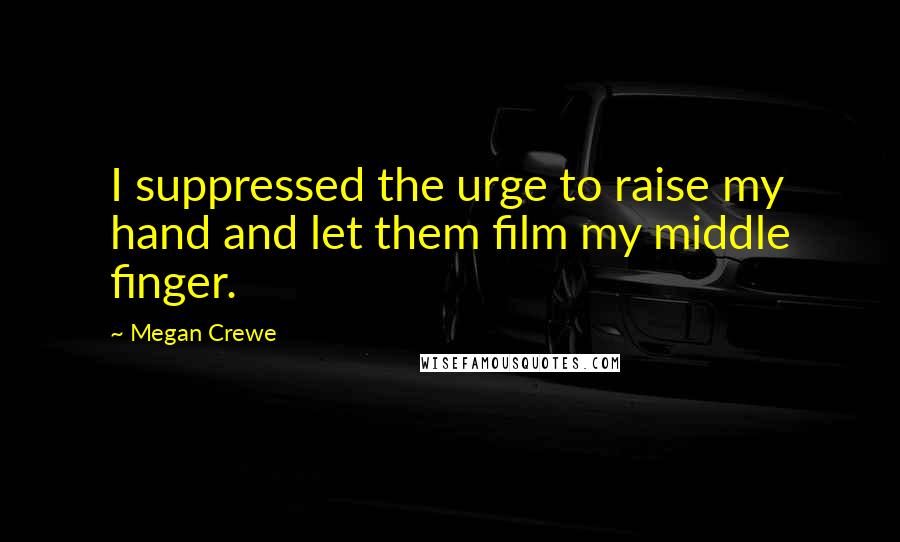 Megan Crewe Quotes: I suppressed the urge to raise my hand and let them film my middle finger.