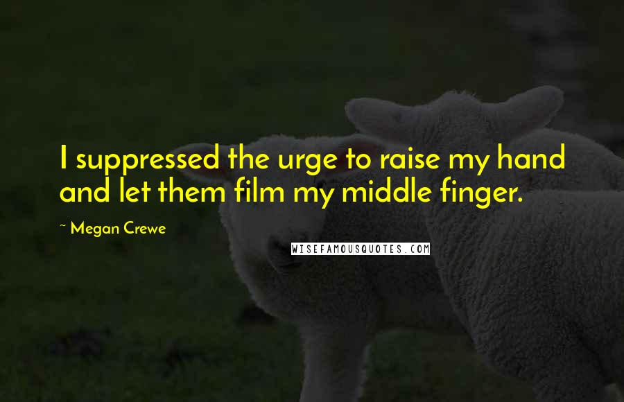 Megan Crewe Quotes: I suppressed the urge to raise my hand and let them film my middle finger.