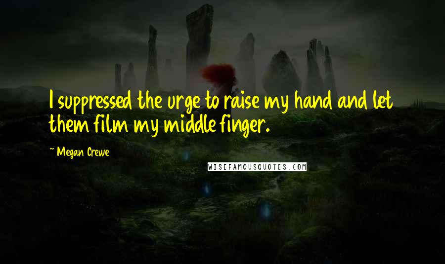 Megan Crewe Quotes: I suppressed the urge to raise my hand and let them film my middle finger.