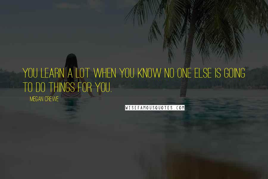 Megan Crewe Quotes: You learn a lot when you know no one else is going to do things for you.