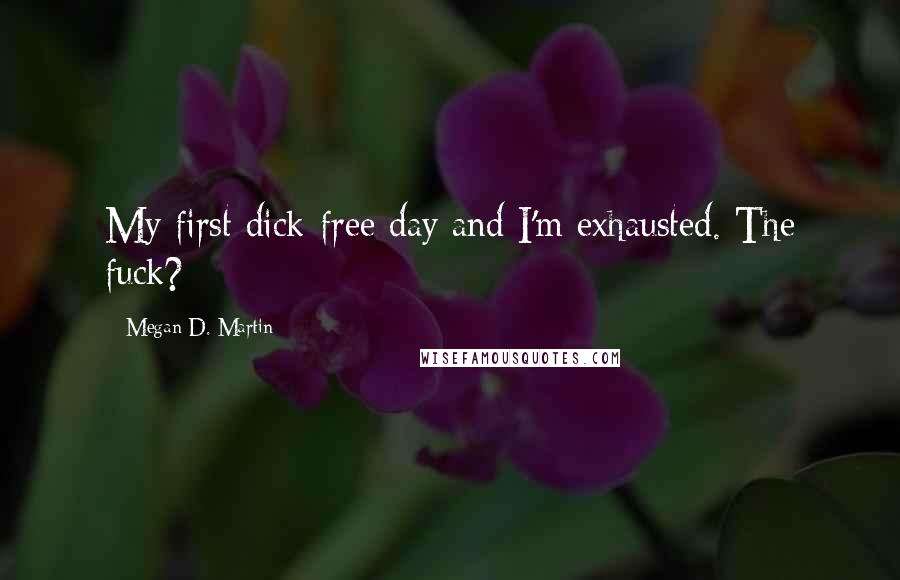 Megan D. Martin Quotes: My first dick-free day and I'm exhausted. The fuck?