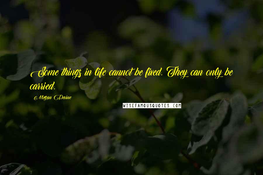 Megan Devine Quotes: Some things in life cannot be fixed. They can only be carried.