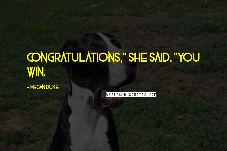 Megan Duke Quotes: Congratulations," she said. "You win.