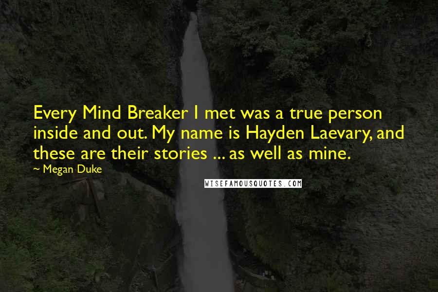 Megan Duke Quotes: Every Mind Breaker I met was a true person inside and out. My name is Hayden Laevary, and these are their stories ... as well as mine.