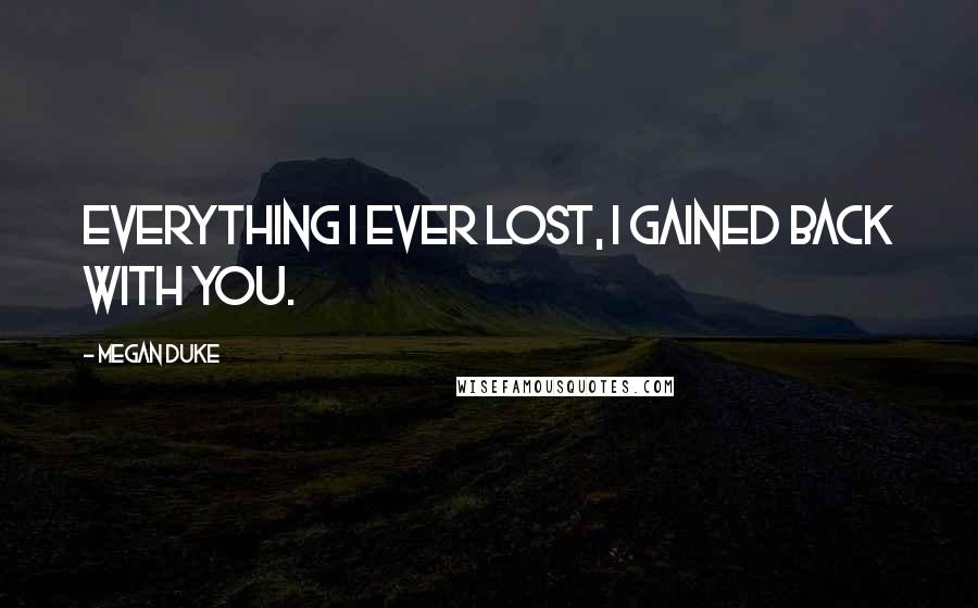 Megan Duke Quotes: Everything I ever lost, I gained back with you.